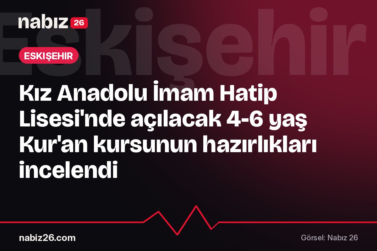 Kız Anadolu İmam Hatip Lisesi'nde açılacak 4-6 yaş Kur'an kursunun hazırlıkları incelendi