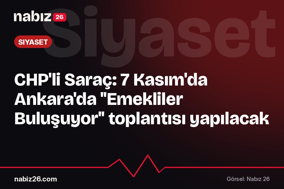 CHP'li Saraç: 7 Kasım'da Ankara'da "Emekliler Buluşuyor" toplantısı yapılacak