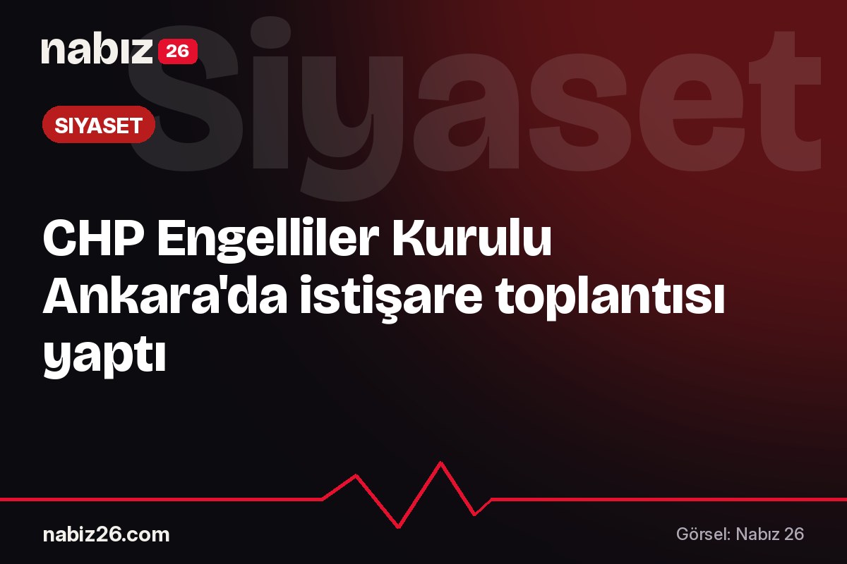 CHP Engelliler Kurulu Ankara'da istişare toplantısı yaptı