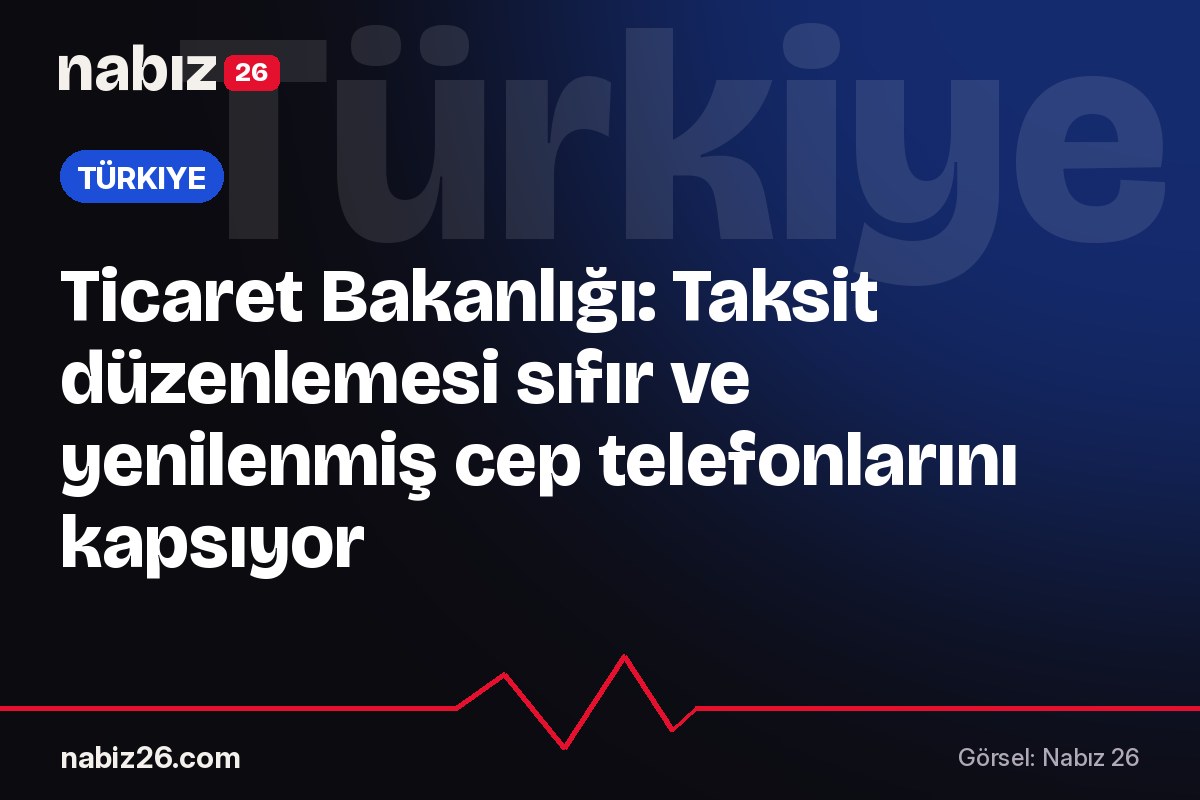 Ticaret Bakanlığı: Taksit düzenlemesi sıfır ve yenilenmiş cep telefonlarını kapsıyor