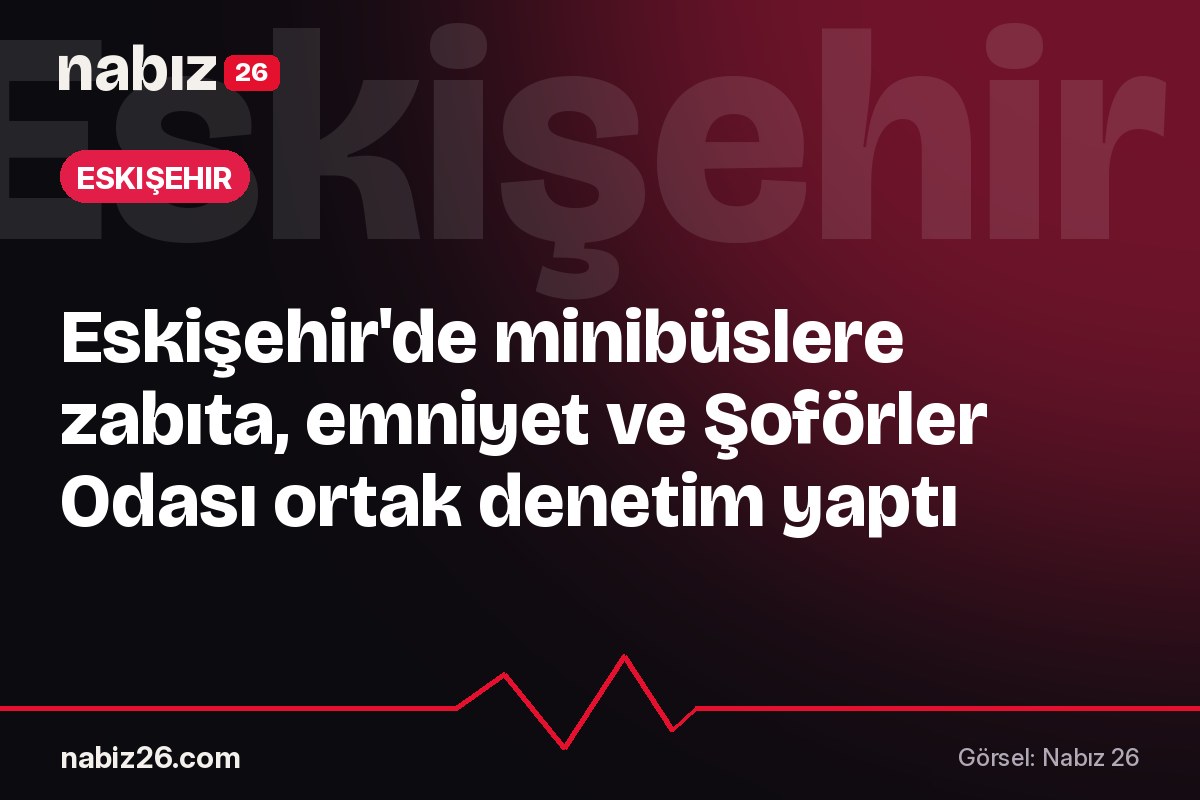 Eskişehir'de minibüslere zabıta, emniyet ve Şoförler Odası ortak denetim yaptı