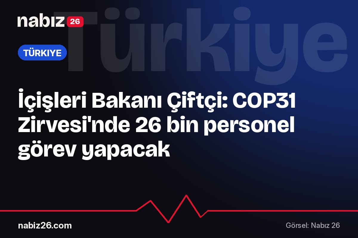 İçişleri Bakanı Çiftçi: COP31 Zirvesi'nde 26 bin personel görev yapacak