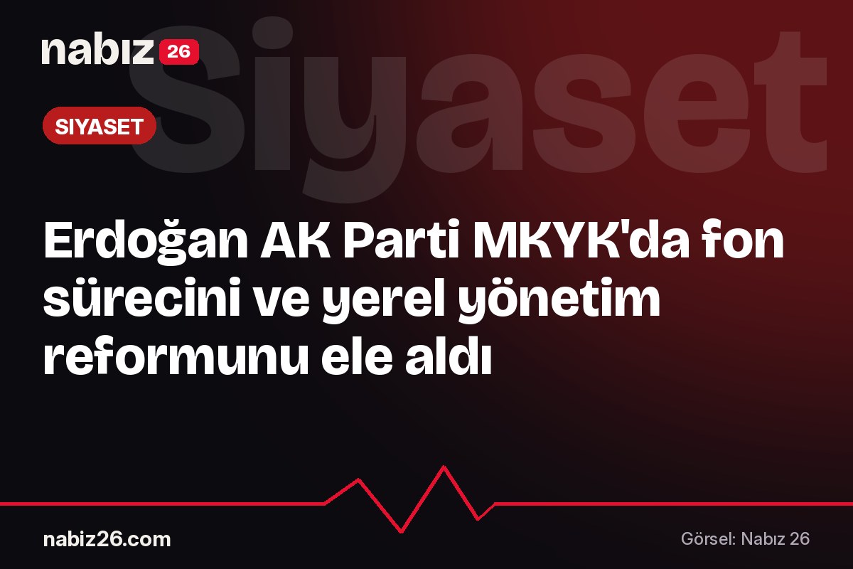 Erdoğan AK Parti MKYK'da fon sürecini ve yerel yönetim reformunu ele aldı