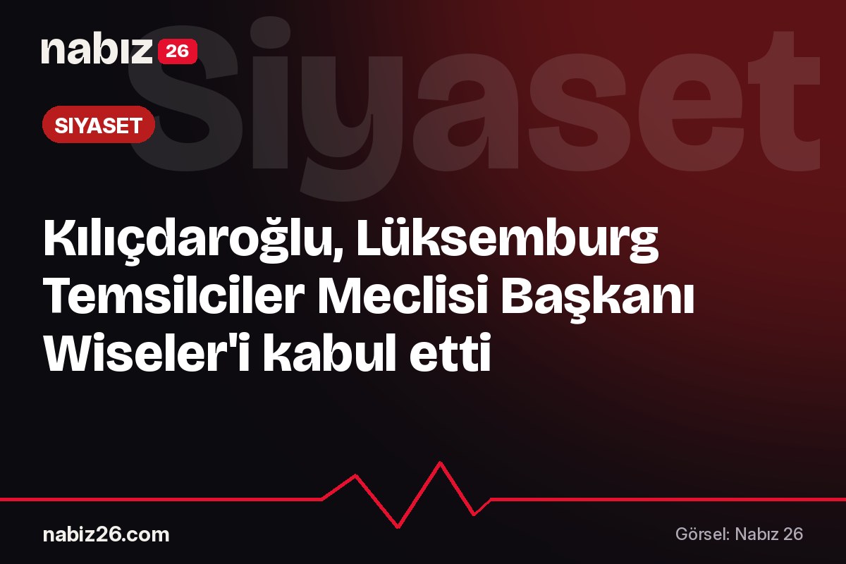 Kılıçdaroğlu, Lüksemburg Temsilciler Meclisi Başkanı Wiseler'i kabul etti