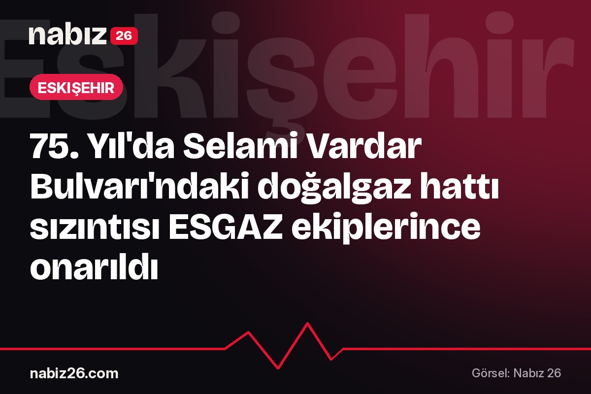 75. Yıl'da Selami Vardar Bulvarı'ndaki doğalgaz hattı sızıntısı ESGAZ ekiplerince onarıldı