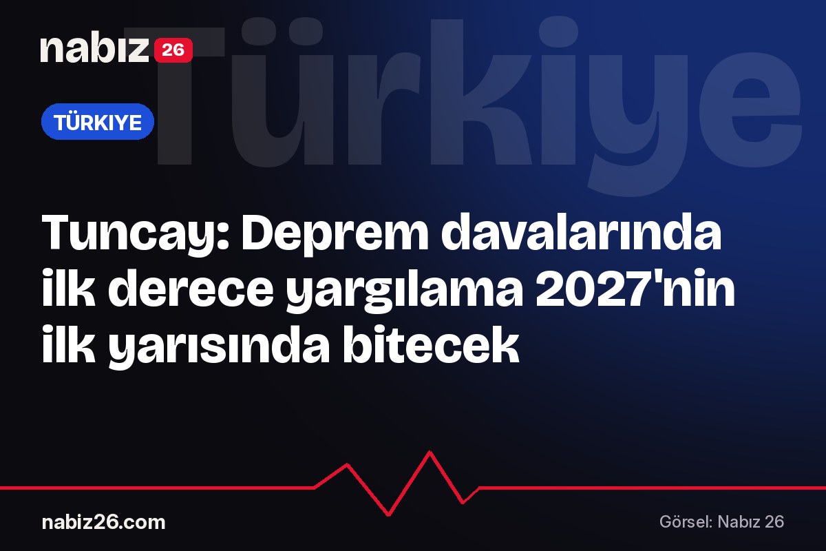 Tuncay: Deprem davalarında ilk derece yargılama 2027'nin ilk yarısında bitecek