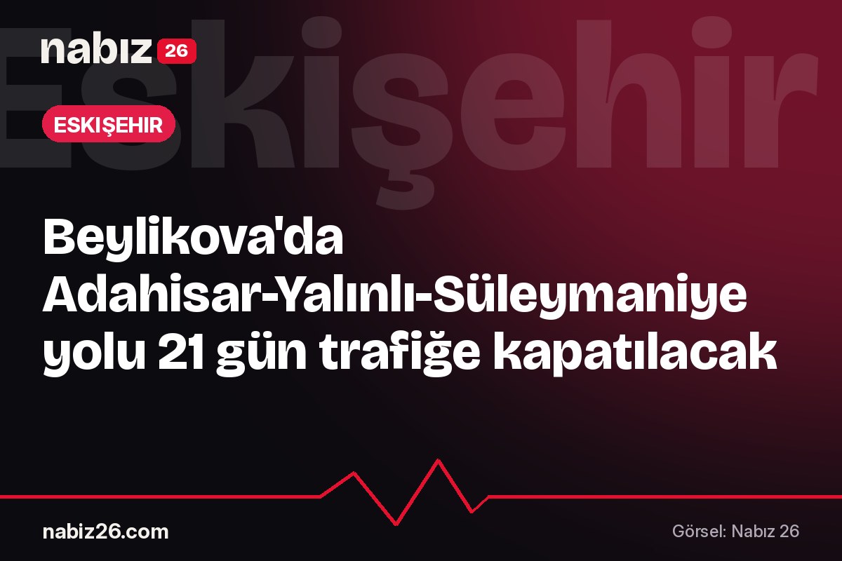 Beylikova'da Adahisar-Yalınlı-Süleymaniye yolu 21 gün trafiğe kapatılacak