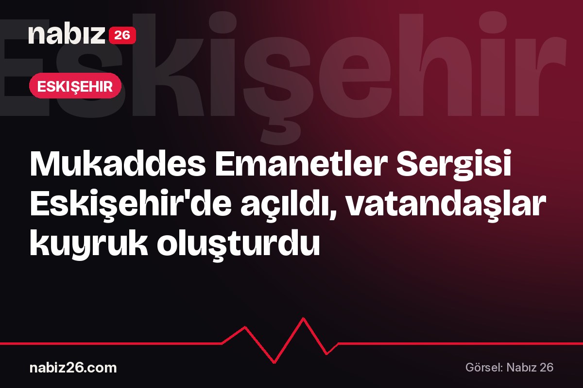 Mukaddes Emanetler Sergisi Eskişehir'de açıldı, vatandaşlar kuyruk oluşturdu