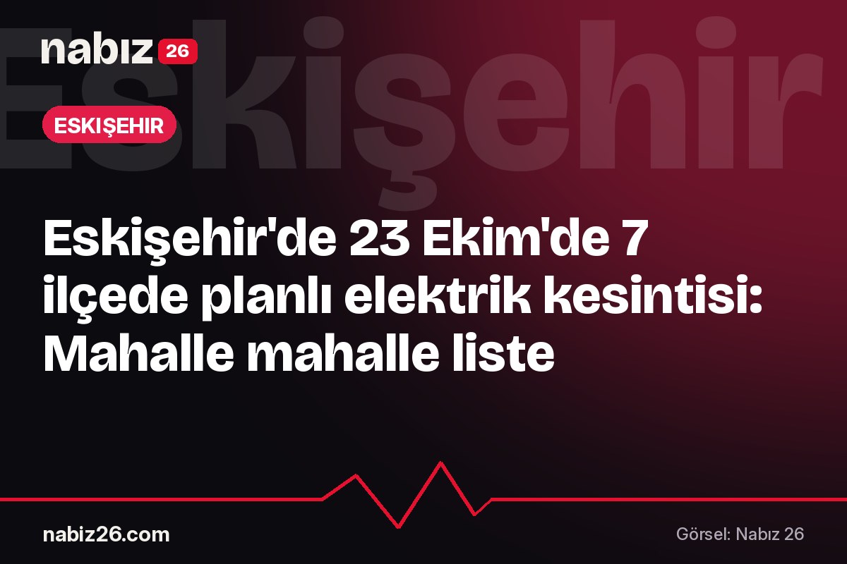 Eskişehir'de 23 Ekim'de 7 ilçede planlı elektrik kesintisi: Mahalle mahalle liste