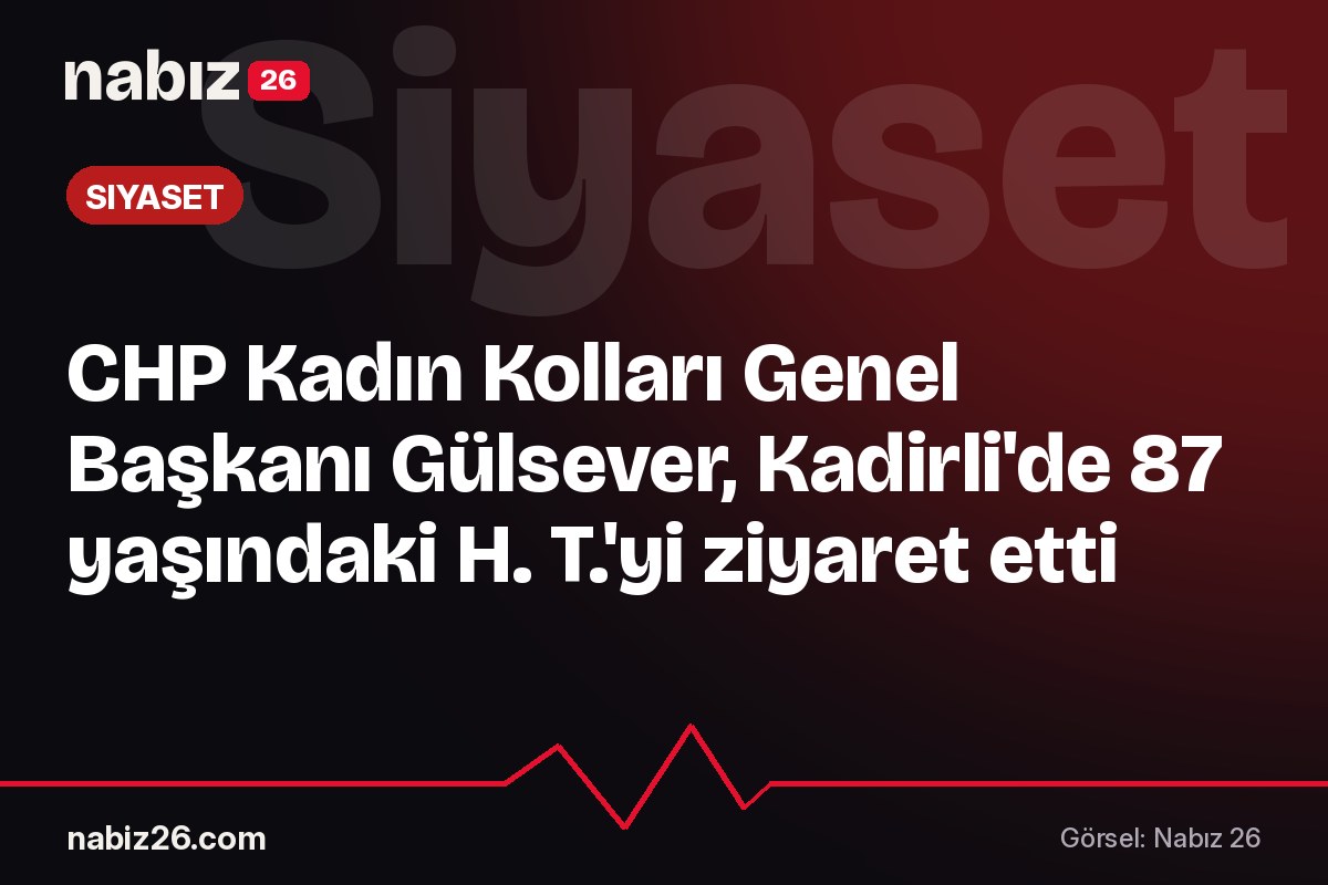 CHP Kadın Kolları Genel Başkanı Gülsever, Kadirli'de 87 yaşındaki H. T.'yi ziyaret etti