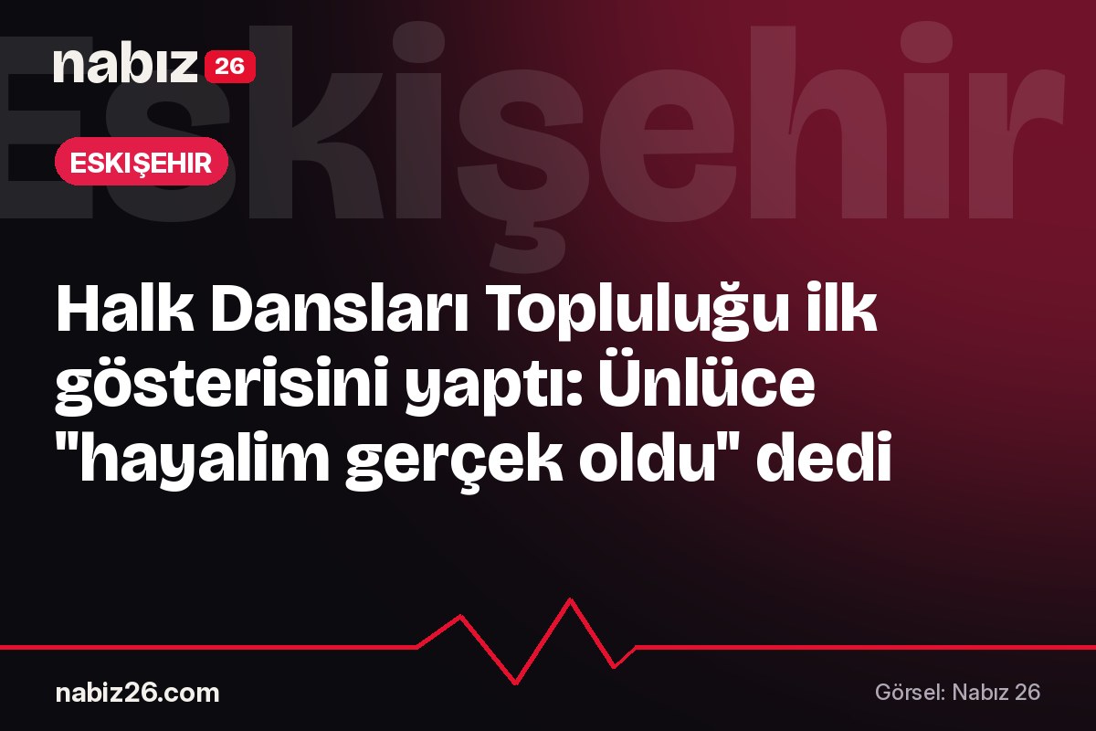 Halk Dansları Topluluğu ilk gösterisini yaptı: Ünlüce "hayalim gerçek oldu" dedi