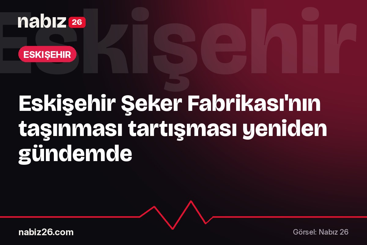 Eskişehir Şeker Fabrikası'nın taşınması tartışması yeniden gündemde