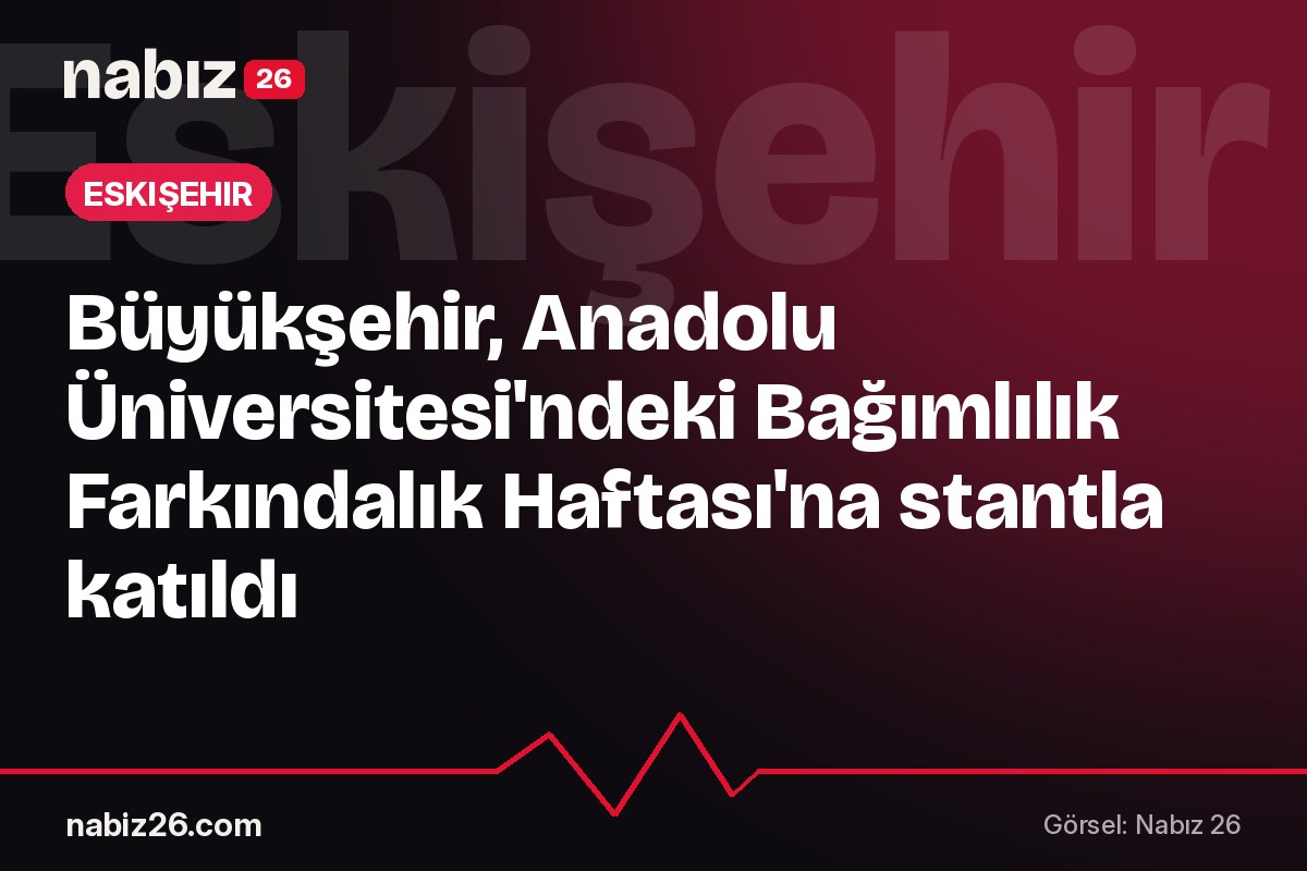 Büyükşehir, Anadolu Üniversitesi'ndeki Bağımlılık Farkındalık Haftası'na stantla katıldı